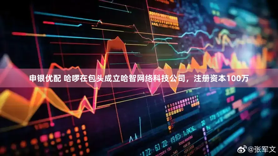申银优配 哈啰在包头成立哈智网络科技公司，注册资本100万