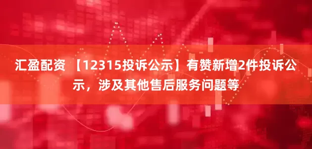 汇盈配资 【12315投诉公示】有赞新增2件投诉公示，涉及其他售后服务问题等
