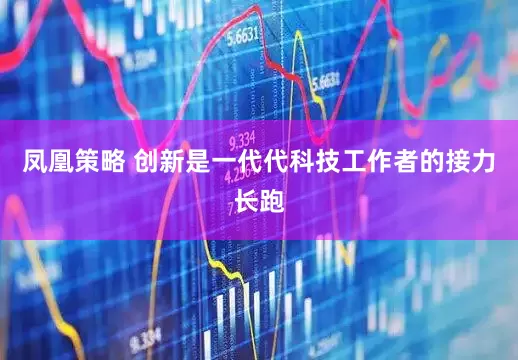 凤凰策略 创新是一代代科技工作者的接力长跑