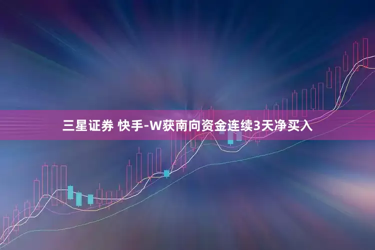 三星证券 快手-W获南向资金连续3天净买入