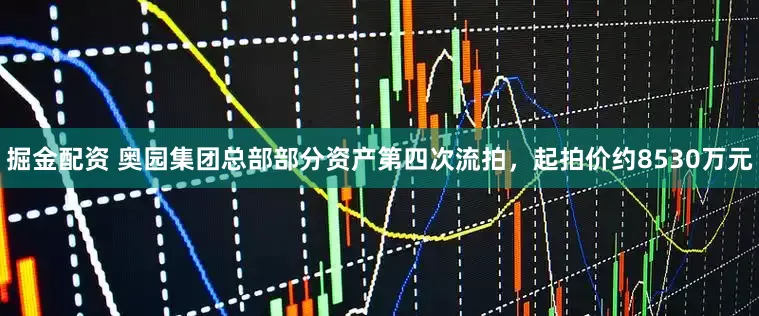 掘金配资 奥园集团总部部分资产第四次流拍，起拍价约8530万元