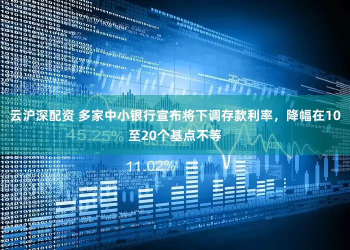 云沪深配资 多家中小银行宣布将下调存款利率，降幅在10至20个基点不等