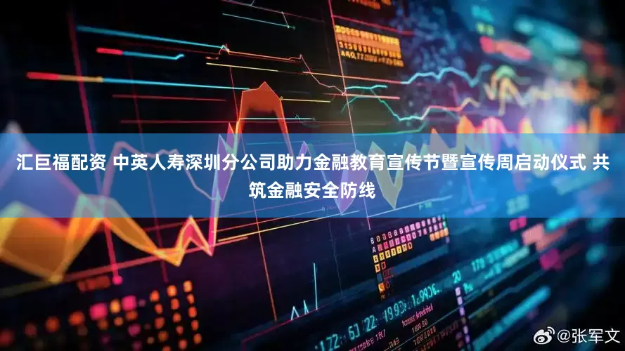 汇巨福配资 中英人寿深圳分公司助力金融教育宣传节暨宣传周启动仪式 共筑金融安全防线