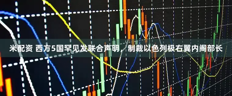 米配资 西方5国罕见发联合声明，制裁以色列极右翼内阁部长