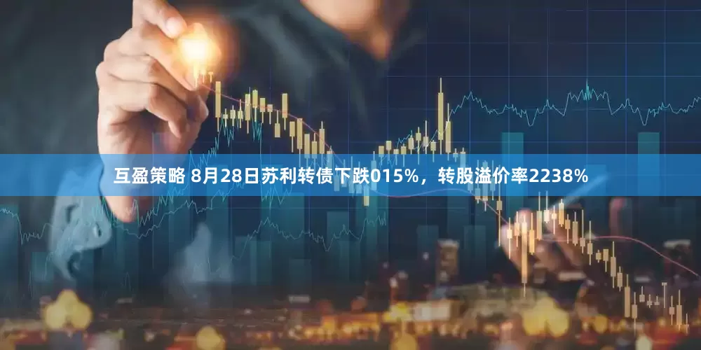 互盈策略 8月28日苏利转债下跌015%，转股溢价率2238%