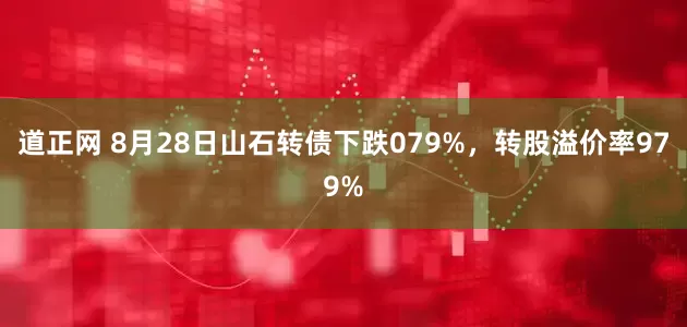道正网 8月28日山石转债下跌079%，转股溢价率979%