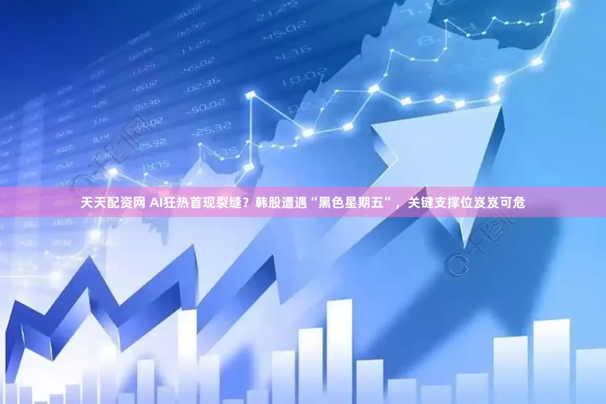 天天配资网 AI狂热首现裂缝？韩股遭遇“黑色星期五”，关键支撑位岌岌可危